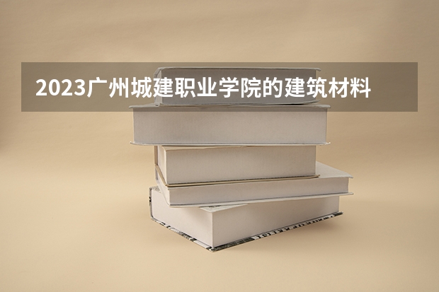 2023广州城建职业学院的建筑材料设备应用专业分数线高不高 广州城建职业学院建筑材料设备应用专业历年分数线参考表单