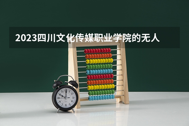 2023四川文化传媒职业学院的无人机应用技术专业分数线高不高 四川文化传媒职业学院无人机应用技术专业历年分数线参考表单