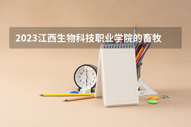 2023江西生物科技职业学院的畜牧兽医专业分数线高不高 江西生物科技职业学院畜牧兽医专业历年分数线参考表单