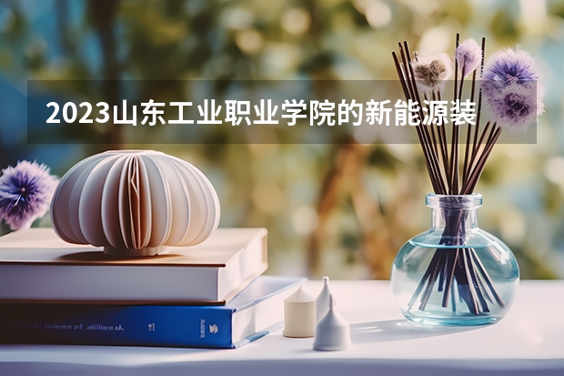 2023山东工业职业学院的新能源装备技术专业分数线高不高 山东工业职业学院新能源装备技术专业历年分数线参考表单