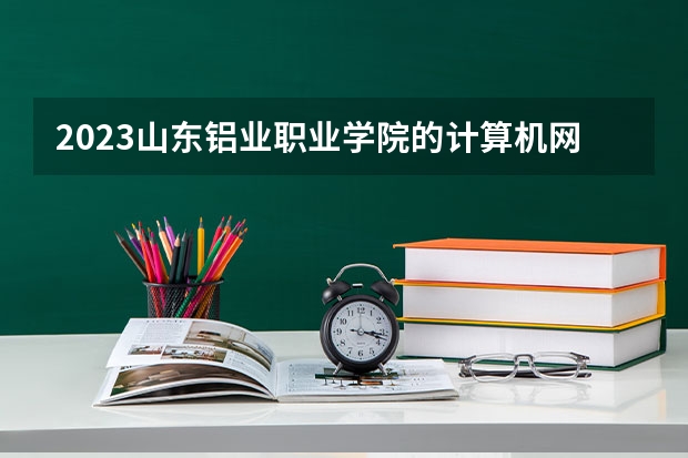 2023山东铝业职业学院的计算机网络技术专业分数线高不高 山东铝业职业学院计算机网络技术专业历年分数线参考表单