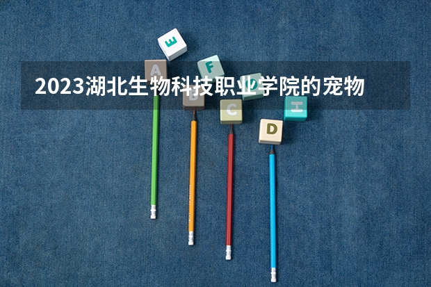 2023湖北生物科技职业学院的宠物医疗技术专业分数线高不高 湖北生物科技职业学院宠物医疗技术专业历年分数线参考表单