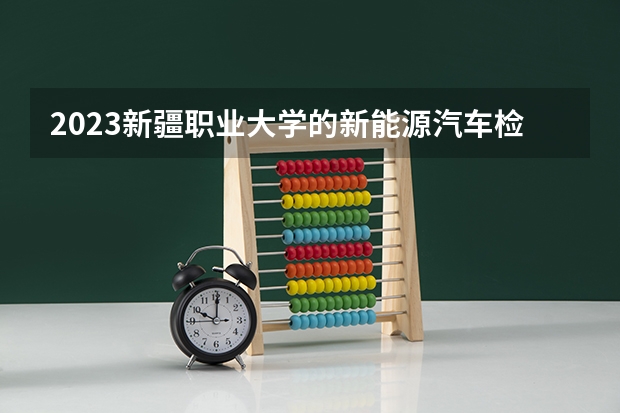 2023新疆职业大学的新能源汽车检测与维修技术专业分数线高不高 新疆职业大学新能源汽车检测与维修技术专业历年分数线参考表单