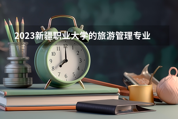 2023新疆职业大学的旅游管理专业分数线高不高 新疆职业大学旅游管理专业历年分数线参考表单