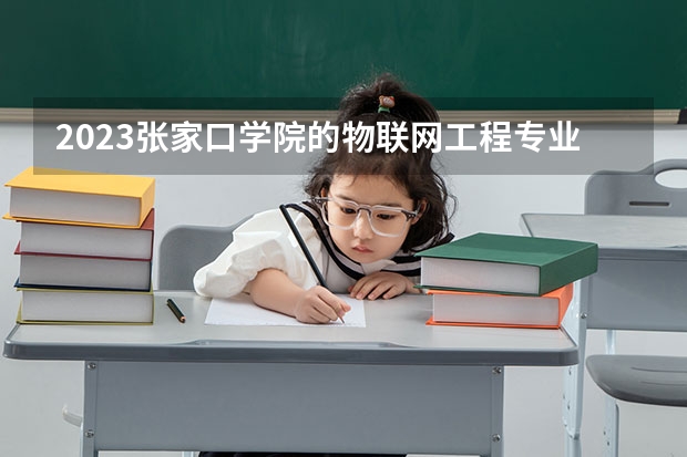 2023张家口学院的物联网工程专业分数线高不高 张家口学院物联网工程专业历年分数线参考表单