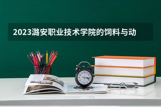 2023潞安职业技术学院的饲料与动物营养专业分数线高不高 潞安职业技术学院饲料与动物营养专业历年分数线参考表单