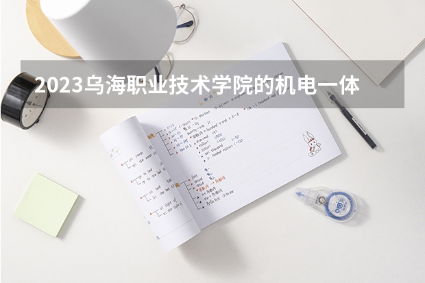 2023乌海职业技术学院的机电一体化技术专业分数线高不高 乌海职业技术学院机电一体化技术专业历年分数线参考表单