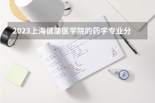 2023上海健康医学院的药学专业分数线高不高 上海健康医学院药学专业历年分数线参考表单