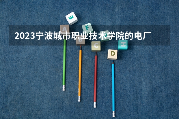 2023宁波城市职业技术学院的电厂热能动力装置专业分数线高不高 宁波城市职业技术学院电厂热能动力装置专业历年分数线参考表单