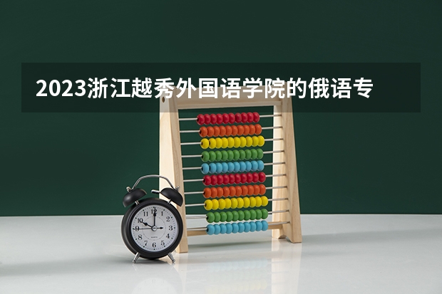 2023浙江越秀外国语学院的俄语专业分数线高不高 浙江越秀外国语学院俄语专业历年分数线参考表单