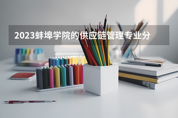 2023蚌埠学院的供应链管理专业分数线高不高 蚌埠学院供应链管理专业历年分数线参考表单