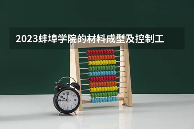 2023蚌埠学院的材料成型及控制工程专业分数线高不高 蚌埠学院材料成型及控制工程专业历年分数线参考表单