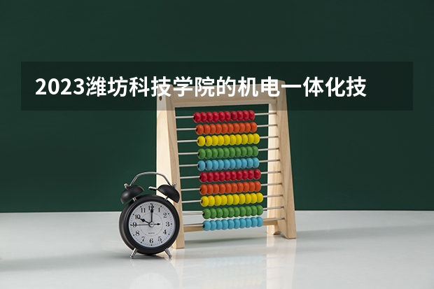 2023潍坊科技学院的机电一体化技术专业分数线高不高 潍坊科技学院机电一体化技术专业历年分数线参考表单