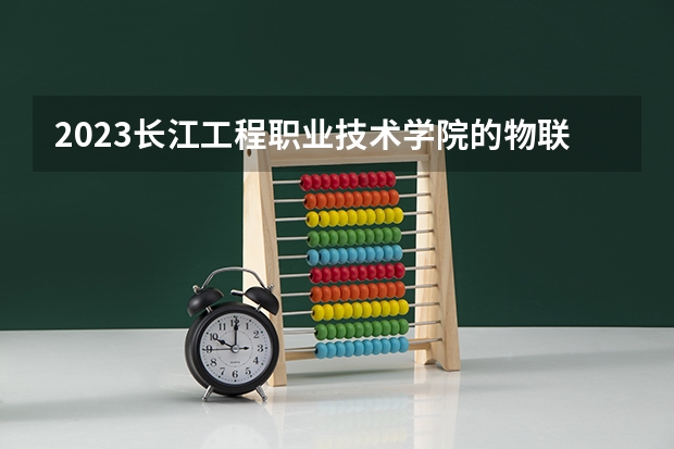 2023长江工程职业技术学院的物联网应用技术专业分数线高不高 长江工程职业技术学院物联网应用技术专业历年分数线参考表单