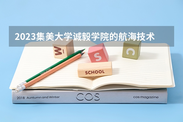 2023集美大学诚毅学院的航海技术专业分数线高不高 集美大学诚毅学院航海技术专业历年分数线参考表单