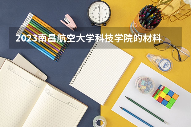 2023南昌航空大学科技学院的材料成型及控制工程专业分数线高不高 南昌航空大学科技学院材料成型及控制工程专业历年分数线参考表单