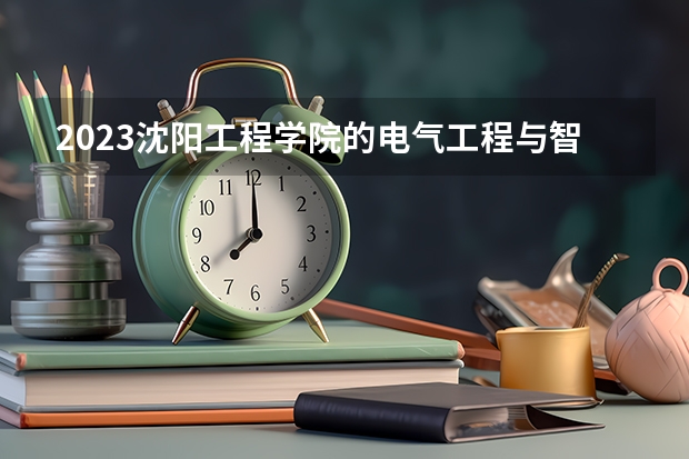 2023沈阳工程学院的电气工程与智能控制专业分数线高不高 沈阳工程学院电气工程与智能控制专业历年分数线参考表单