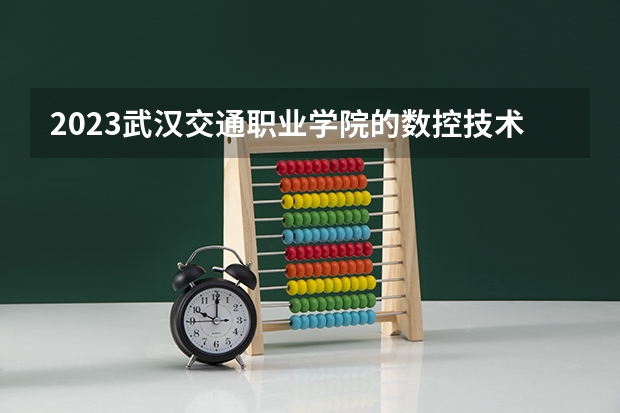 2023武汉交通职业学院的数控技术专业分数线高不高 武汉交通职业学院数控技术专业历年分数线参考表单