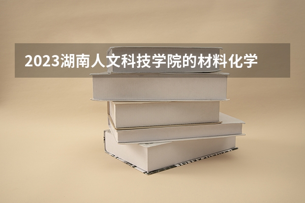2023湖南人文科技学院的材料化学专业分数线高不高 湖南人文科技学院材料化学专业历年分数线参考表单