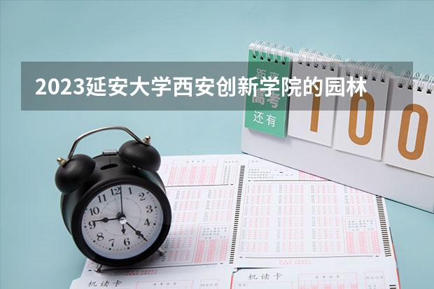 2023延安大学西安创新学院的园林专业分数线高不高 延安大学西安创新学院园林专业历年分数线参考表单