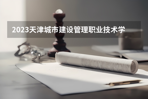 2023天津城市建设管理职业技术学院的智慧城市管理技术专业分数线高不高 天津城市建设管理职业技术学院智慧城市管理技术专业历年分数线参考表单