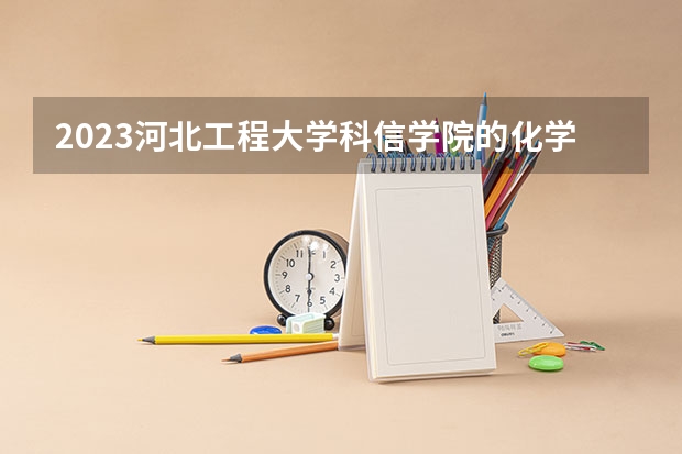 2023河北工程大学科信学院的化学工程与工艺专业分数线高不高 河北工程大学科信学院化学工程与工艺专业历年分数线参考表单