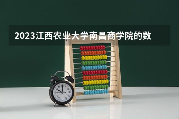 2023江西农业大学南昌商学院的数字经济专业分数线高不高 江西农业大学南昌商学院数字经济专业历年分数线参考表单