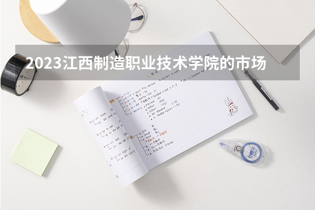 2023江西制造职业技术学院的市场营销专业分数线高不高 江西制造职业技术学院市场营销专业历年分数线参考表单