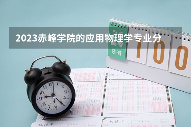 2023赤峰学院的应用物理学专业分数线高不高 赤峰学院应用物理学专业历年分数线参考表单