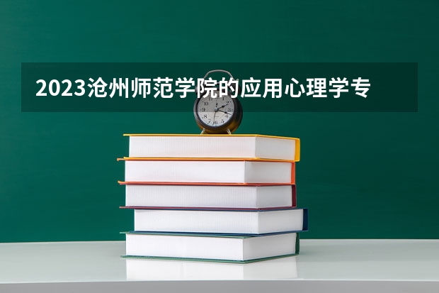 2023沧州师范学院的应用心理学专业分数线高不高 沧州师范学院应用心理学专业历年分数线参考表单