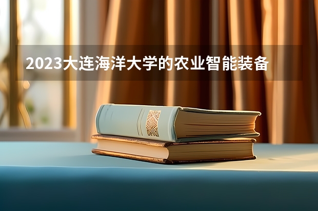 2023大连海洋大学的农业智能装备工程专业分数线高不高 大连海洋大学农业智能装备工程专业历年分数线参考表单