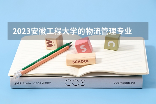 2023安徽工程大学的物流管理专业分数线高不高 安徽工程大学物流管理专业历年分数线参考表单