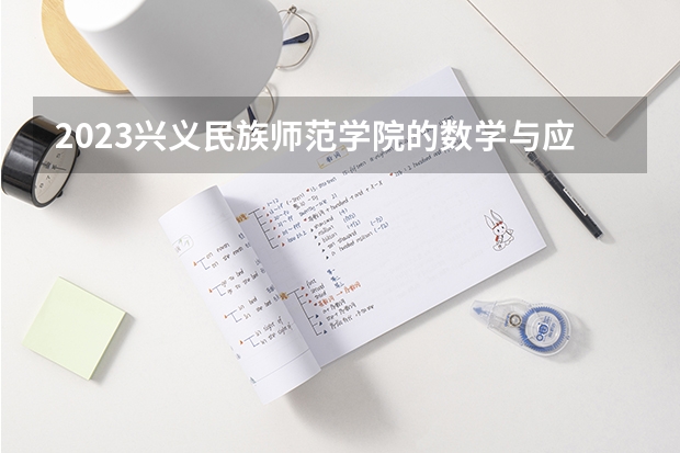 2023兴义民族师范学院的数学与应用数学专业分数线高不高 兴义民族师范学院数学与应用数学专业历年分数线参考表单
