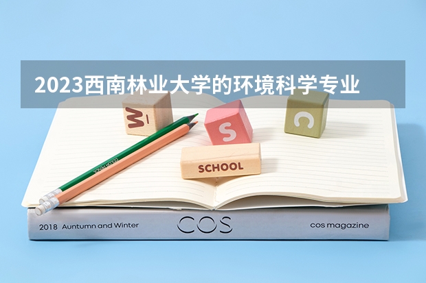 2023西南林业大学的环境科学专业分数线高不高 西南林业大学环境科学专业历年分数线参考表单