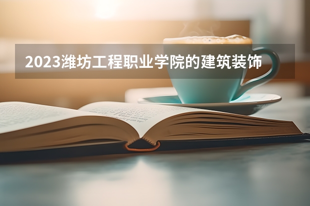 2023潍坊工程职业学院的建筑装饰工程技术专业分数线高不高 潍坊工程职业学院建筑装饰工程技术专业历年分数线参考表单