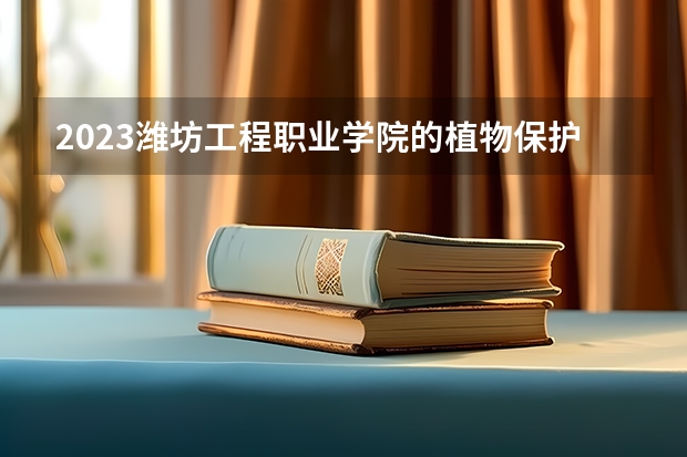 2023潍坊工程职业学院的植物保护与检疫技术专业分数线高不高 潍坊工程职业学院植物保护与检疫技术专业历年分数线参考表单