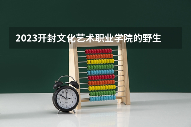 2023开封文化艺术职业学院的野生动物资源保护与利用专业分数线高不高 开封文化艺术职业学院野生动物资源保护与利用专业历年分数线参考表单