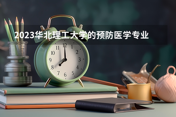 2023华北理工大学的预防医学专业分数线高不高 华北理工大学预防医学专业历年分数线参考表单