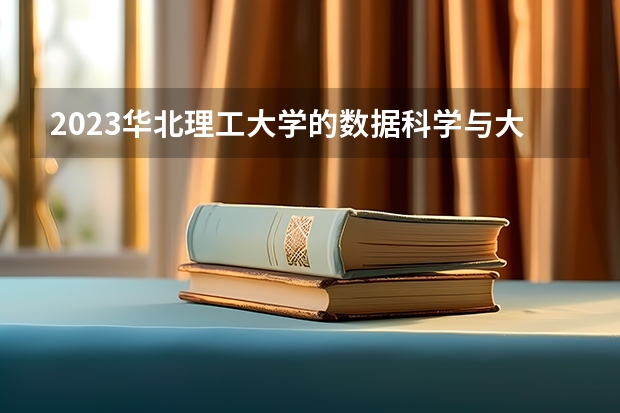 2023华北理工大学的数据科学与大数据技术专业分数线高不高 华北理工大学数据科学与大数据技术专业历年分数线参考表单