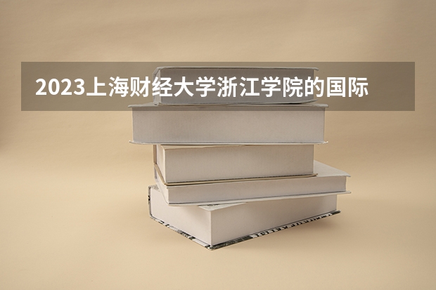 2023上海财经大学浙江学院的国际商务专业分数线高不高 上海财经大学浙江学院国际商务专业历年分数线参考表单