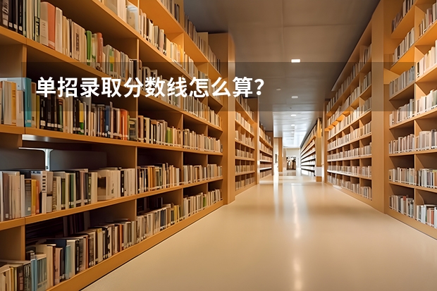 单招录取分数线怎么算？