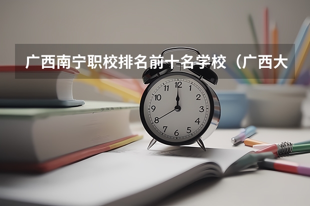 广西南宁职校排名前十名学校（广西大专排名前十的学校公办）