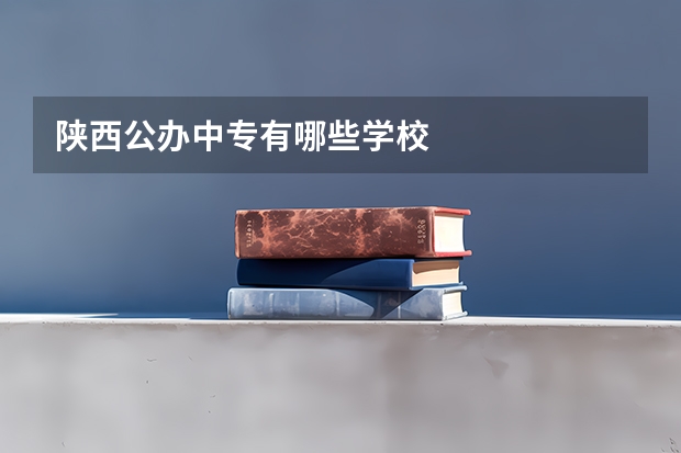 陕西公办中专有哪些学校
