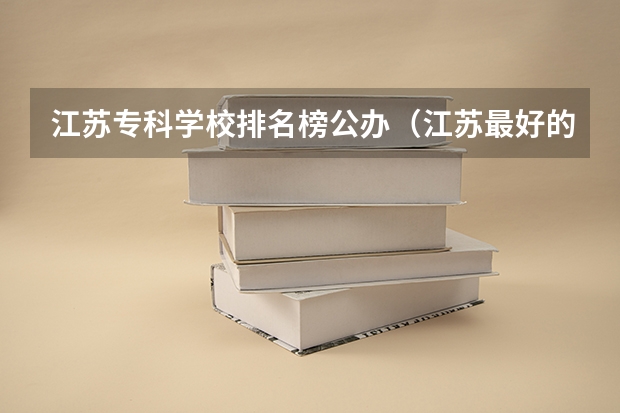 江苏专科学校排名榜公办（江苏最好的单招学校排名）