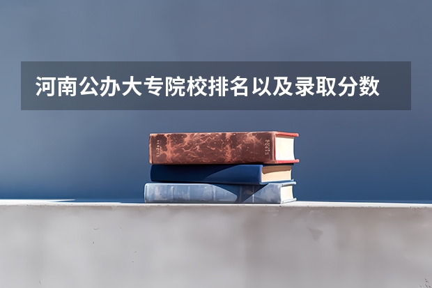 河南公办大专院校排名以及录取分数 河南公办职业学校排名 郑州中专公办学校排名前十