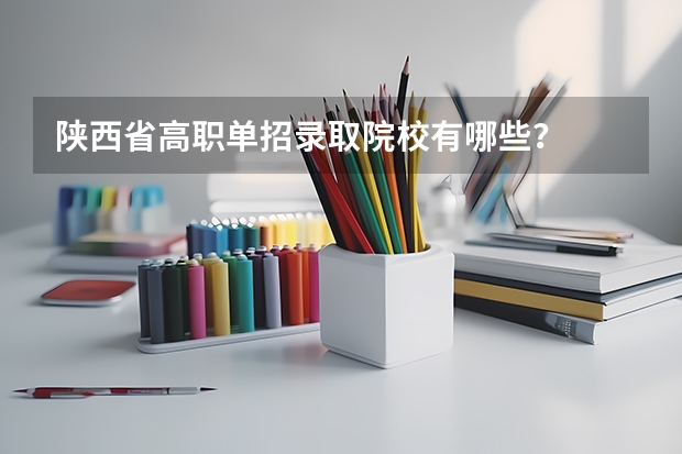 陕西省高职单招录取院校有哪些？