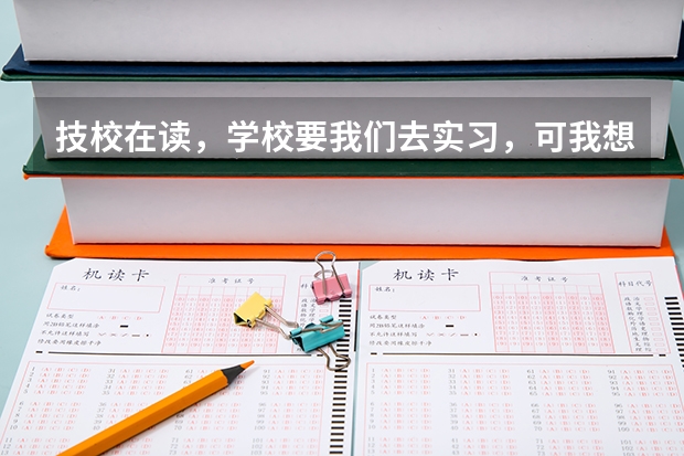 技校在读，学校要我们去实习，可我想去参加高考或者单招，怎么办？