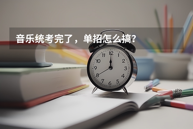 音乐统考完了，单招怎么搞？