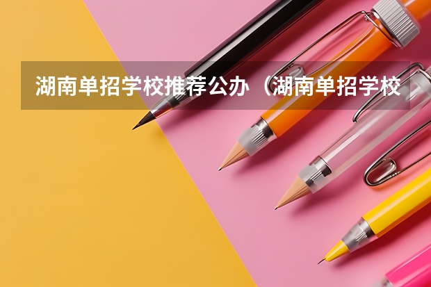 湖南单招学校推荐公办（湖南单招学校推荐公办）
