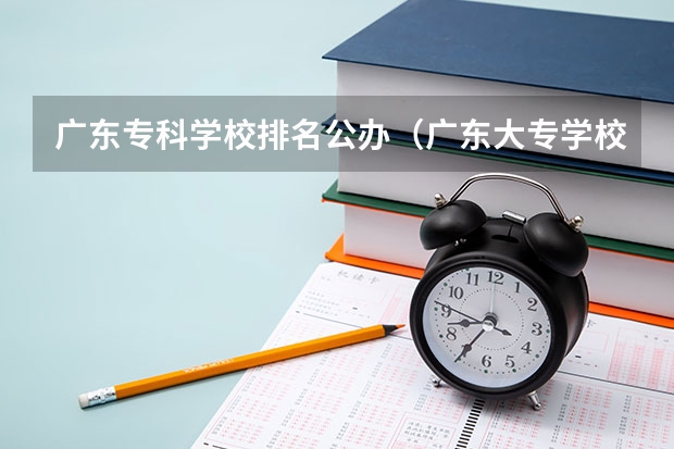 广东专科学校排名公办（广东大专学校排名榜公办春招）